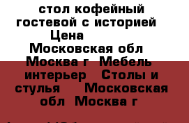 стол кофейный гостевой с историей › Цена ­ 5 500 - Московская обл., Москва г. Мебель, интерьер » Столы и стулья   . Московская обл.,Москва г.